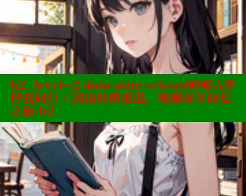 h2  level=2 data-state=closed哆啦A梦伴我同行：国语经典重温，唤醒童年回忆之旅-h2 欲漫涩网站 第2张