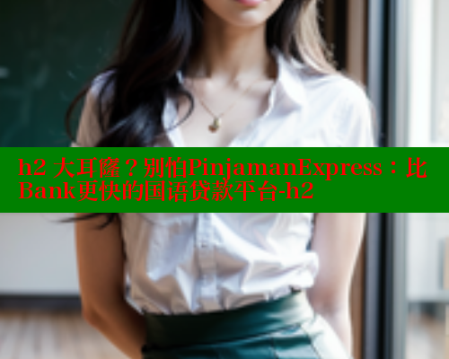 h2 大耳窿？别怕PinjamanExpress：比Bank更快的国语贷款平台-h2 欲漫涩平台 第1张