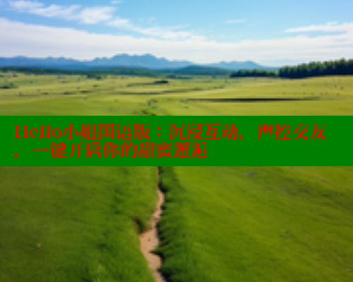 Hello小姐国语版：沉浸互动，声控交友，一键开启你的甜蜜邂逅