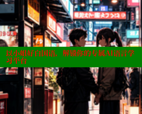 以小姐好白国语，解锁你的专属AI语言学习平台 欲漫涩平台 第1张