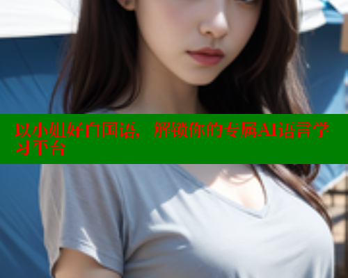 以小姐好白国语，解锁你的专属AI语言学习平台 欲漫涩平台 第2张