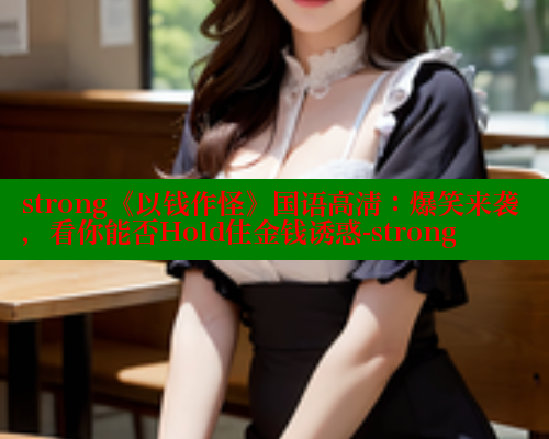 strong《以钱作怪》国语高清：爆笑来袭，看你能否Hold住金钱诱惑-strong