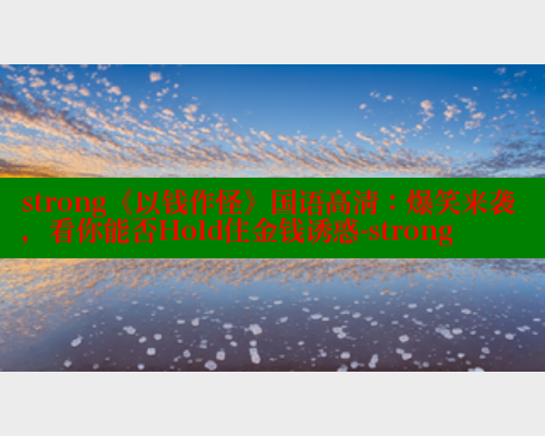strong《以钱作怪》国语高清：爆笑来袭，看你能否Hold住金钱诱惑-strong 欲漫涩网站 第1张