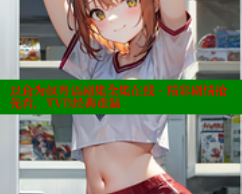 以食为奴粤语剧集全集在线 - 精彩剧情抢先看，TVB经典重温 欲漫涩平台 第1张