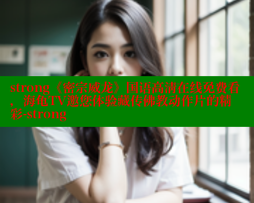 strong《密宗威龙》国语高清在线免费看，海龟TV邀您体验藏传佛教动作片的精彩-strong 欲漫涩 第1张