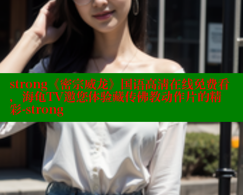 strong《密宗威龙》国语高清在线免费看，海龟TV邀您体验藏传佛教动作片的精彩-strong 欲漫涩 第2张