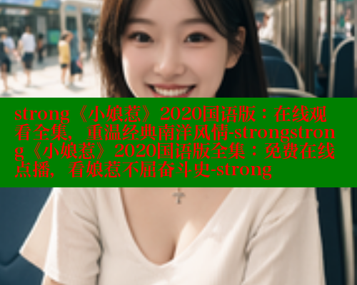 strong《小娘惹》2020国语版：在线观看全集，重温经典南洋风情-strongstrong《小娘惹》2020国语版全集：免费在线点播，看娘惹不屈奋斗史-strong 欲漫涩平台 第2张