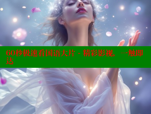 60秒极速看国语大片 - 精彩影视，一触即达 欲漫涩平台 第1张