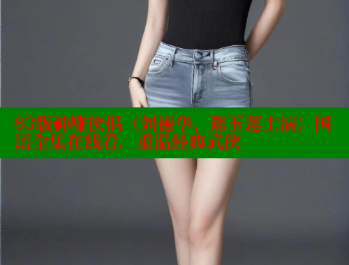 83版神雕侠侣（刘德华、陈玉莲主演）国语全集在线看，重温经典武侠