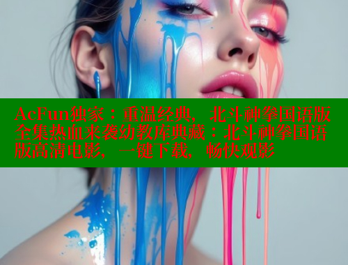 AcFun独家：重温经典，北斗神拳国语版全集热血来袭幼教库典藏：北斗神拳国语版高清电影，一键下载，畅快观影 欲漫涩网站 第1张