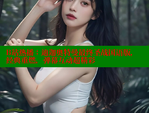 B站热播：迪迦奥特曼最终圣战国语版，经典重燃，弹幕互动超精彩