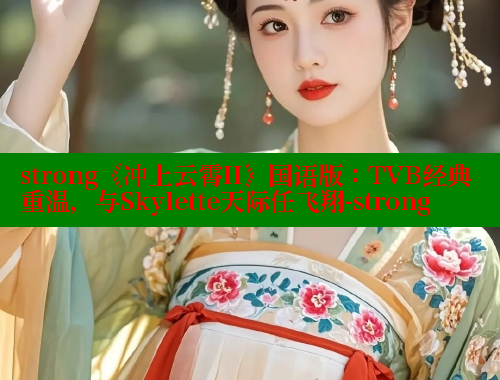 strong《冲上云霄II》国语版：TVB经典重温，与Skylette天际任飞翔-strong