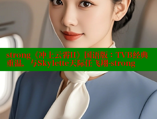 strong《冲上云霄II》国语版：TVB经典重温，与Skylette天际任飞翔-strong 欲漫涩网站 第1张