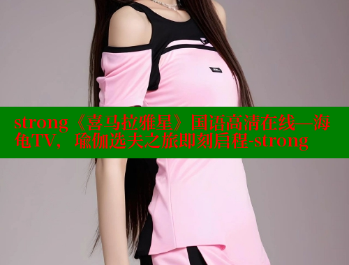 strong《喜马拉雅星》国语高清在线—海龟TV，瑜伽选夫之旅即刻启程-strong 欲漫涩网站 第1张