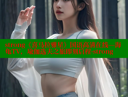 strong《喜马拉雅星》国语高清在线—海龟TV，瑜伽选夫之旅即刻启程-strong