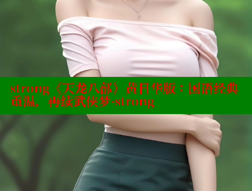 strong《天龙八部》黄日华版：国语经典重温，再续武侠梦-strong 欲漫涩平台 第2张