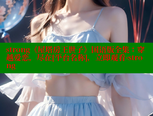 strong《屋塔房王世子》国语版全集：穿越爱恋，尽在[平台名称]，立即观看-strong