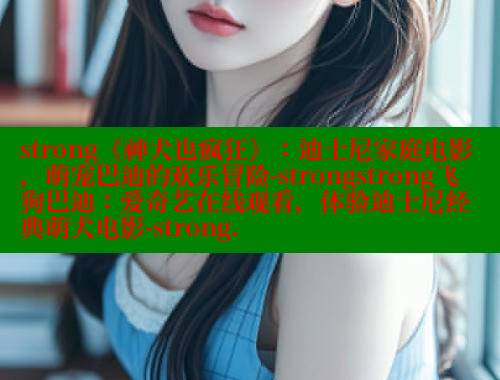 strong《神犬也疯狂》：迪士尼家庭电影，萌宠巴迪的欢乐冒险-strongstrong飞狗巴迪：爱奇艺在线观看，体验迪士尼经典萌犬电影-strong.