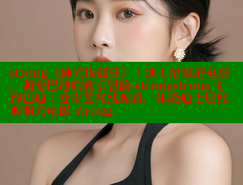 strong《神犬也疯狂》：迪士尼家庭电影，萌宠巴迪的欢乐冒险-strongstrong飞狗巴迪：爱奇艺在线观看，体验迪士尼经典萌犬电影-strong. 欲漫涩官网 第1张