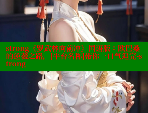 strong《罗武林向前冲》国语版：欧巴桑的逆袭之路，[平台名称]带你一口气追完-strong