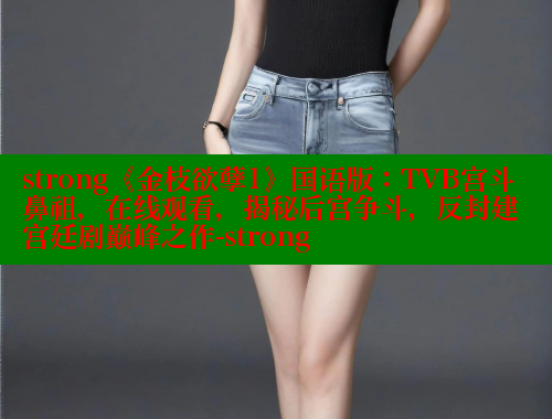 strong《金枝欲孽1》国语版：TVB宫斗鼻祖，在线观看，揭秘后宫争斗，反封建宫廷剧巅峰之作-strong 欲漫涩 第1张