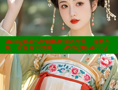 strong哆啦A梦剧场版国语全集：优酷在线，重温童年经典，一次看过瘾-strong 欲漫涩平台 第1张