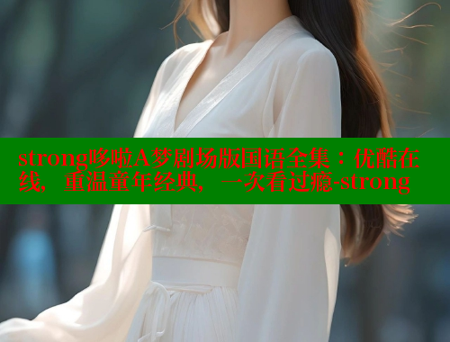 strong哆啦A梦剧场版国语全集：优酷在线，重温童年经典，一次看过瘾-strong 欲漫涩平台 第2张