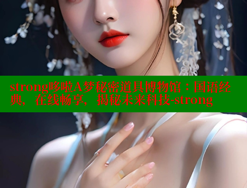 strong哆啦A梦秘密道具博物馆：国语经典，在线畅享，揭秘未来科技-strong 欲漫涩平台 第2张