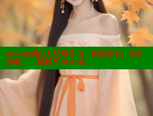 strong唐山大兄带你飞：国语影音，原汁原味，一键畅享-strong 欲漫涩平台 第1张