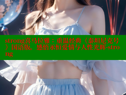 strong喜马拉雅：重温经典《泰坦尼克号》国语版，感悟永恒爱情与人性光辉-strong 欲漫涩网站 第1张