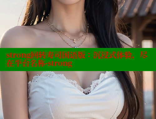 strong回转寿司国语版：沉浸式体验，尽在平台名称-strong 欲漫涩 第2张