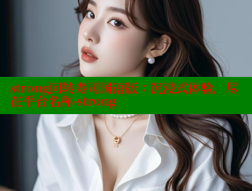 strong回转寿司国语版：沉浸式体验，尽在平台名称-strong 欲漫涩 第1张