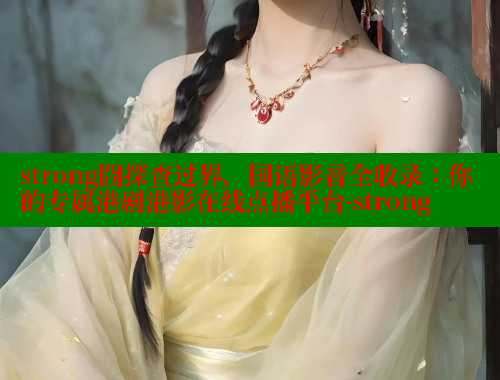 strong囧探查过界，国语影音全收录：你的专属港剧港影在线点播平台-strong 欲漫涩平台 第1张