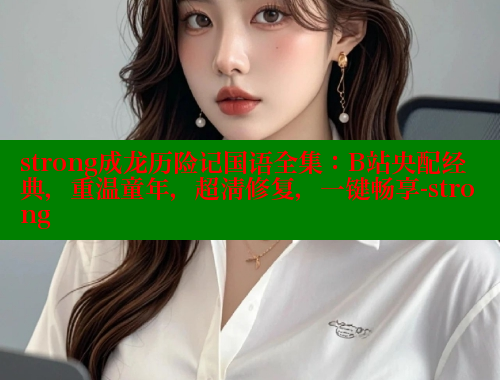 strong成龙历险记国语全集：B站央配经典，重温童年，超清修复，一键畅享-strong 欲漫涩官网 第1张