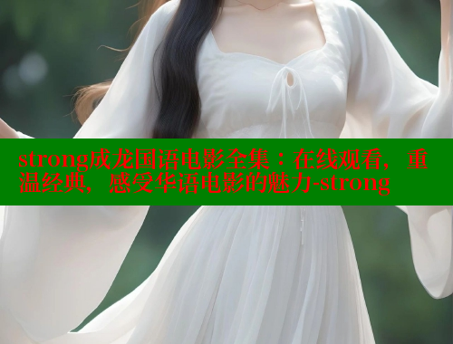 strong成龙国语电影全集：在线观看，重温经典，感受华语电影的魅力-strong 欲漫涩网站 第2张