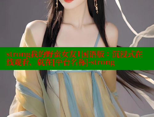 strong我的野蛮女友1国语版：沉浸式在线观看，就在[平台名称]-strong 欲漫涩官网 第1张