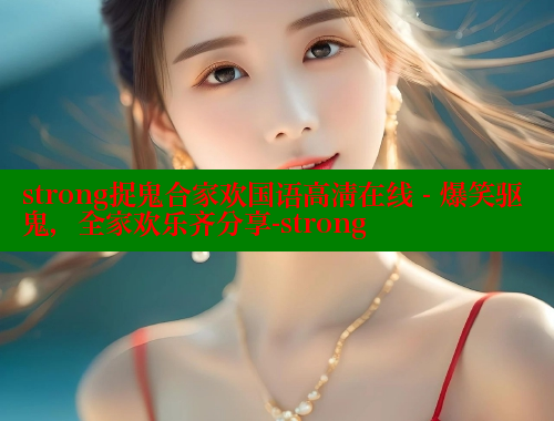 strong捉鬼合家欢国语高清在线 - 爆笑驱鬼，全家欢乐齐分享-strong 欲漫涩网站 第1张