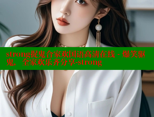 strong捉鬼合家欢国语高清在线 - 爆笑驱鬼，全家欢乐齐分享-strong