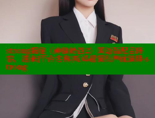 strong揭秘《神偷奶爸2》国语版配音阵容，速来[平台名称]听邓超领衔声优演绎-strong 欲漫涩平台 第1张