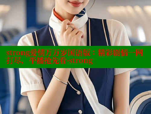 strong爱情万万岁国语版：精彩剧情一网打尽，平播抢先看-strong