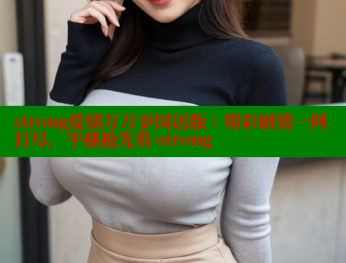 strong爱情万万岁国语版：精彩剧情一网打尽，平播抢先看-strong 欲漫涩平台 第1张