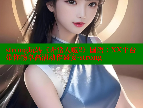 strong玩转《非常人贩2》国语：XX平台带你畅享高清动作盛宴-strong 欲漫涩平台 第2张