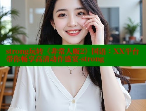 strong玩转《非常人贩2》国语：XX平台带你畅享高清动作盛宴-strong 欲漫涩平台 第1张