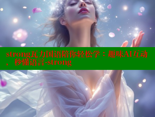 strong瓦力国语陪你轻松学：趣味AI互动，秒懂语言-strong 欲漫涩官网 第1张