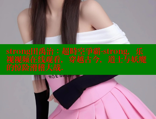 strong田禹治：超時空爭霸-strong，乐视视频在线观看，穿越古今，道士与妖魔的惊险滑稽大战. 欲漫涩平台 第2张