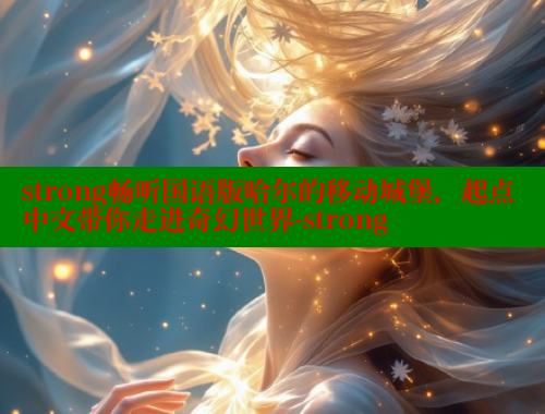 strong畅听国语版哈尔的移动城堡，起点中文带你走进奇幻世界-strong 欲漫涩 第1张