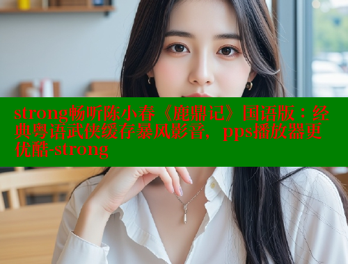 strong畅听陈小春《鹿鼎记》国语版：经典粤语武侠缓存暴风影音，pps播放器更优酷-strong 欲漫涩网站 第2张
