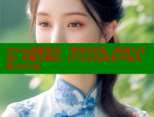 strong超能集结，用国语重温《超级大坏蛋》的爆笑瞬间，[平台名称]带你声临其境-strong