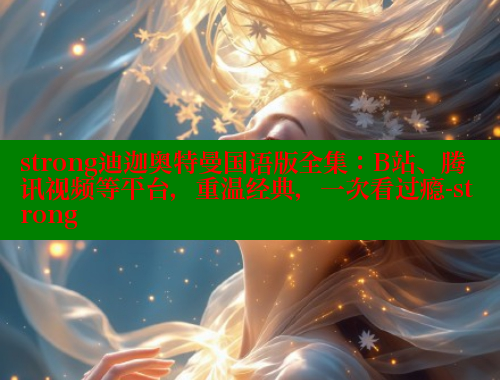 strong迪迦奥特曼国语版全集：B站、腾讯视频等平台，重温经典，一次看过瘾-strong 欲漫涩平台 第1张