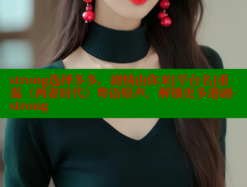 strong选择多多，剧情由你来[平台名]重温《两妻时代》粤语原声，解锁更多港剧-strong 欲漫涩网站 第1张